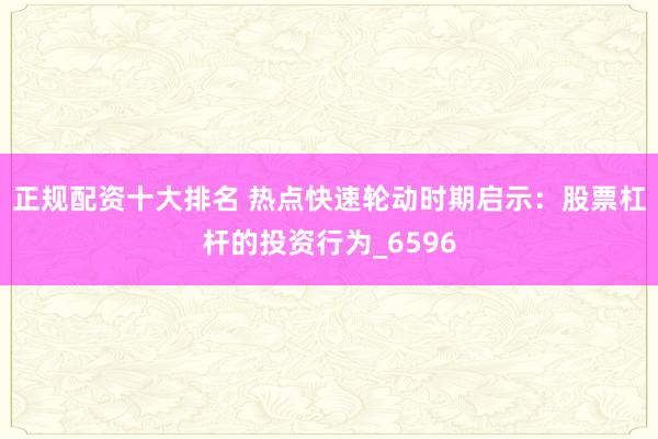 正规配资十大排名 热点快速轮动时期启示：股票杠杆的投资行为_6596