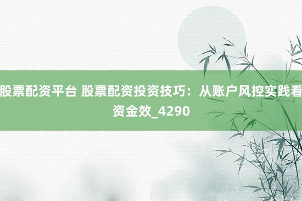 股票配资平台 股票配资投资技巧：从账户风控实践看资金效_4290