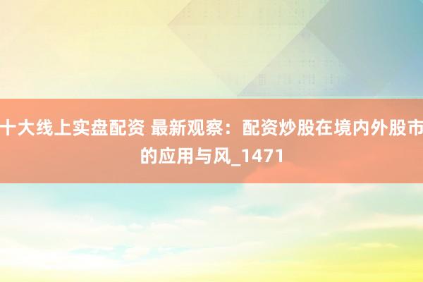 十大线上实盘配资 最新观察：配资炒股在境内外股市的应用与风_1471