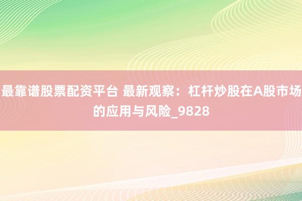 最靠谱股票配资平台 最新观察：杠杆炒股在A股市场的应用与风险_9828
