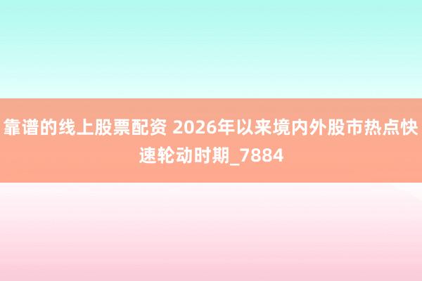 靠谱的线上股票配资 2026年以来境内外股市热点快速轮动时期_7884