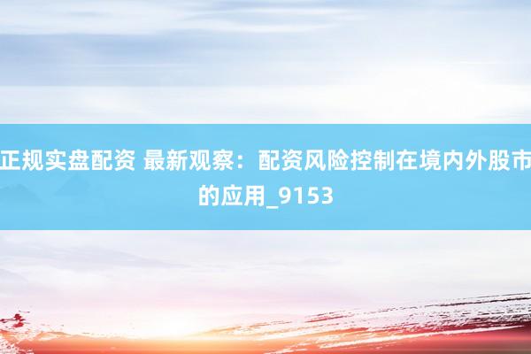 正规实盘配资 最新观察：配资风险控制在境内外股市的应用_9153