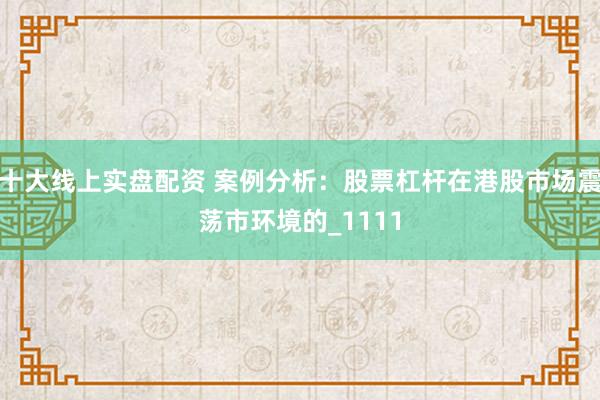 十大线上实盘配资 案例分析：股票杠杆在港股市场震荡市环境的_1111