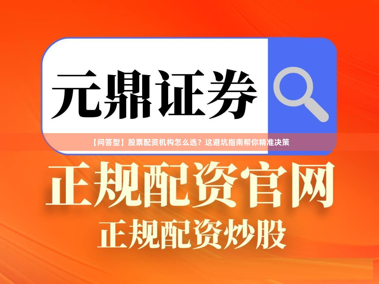 【问答型】股票配资机构怎么选？这避坑指南帮你精准决策