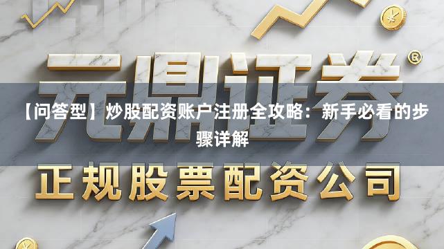 【问答型】炒股配资账户注册全攻略：新手必看的步骤详解