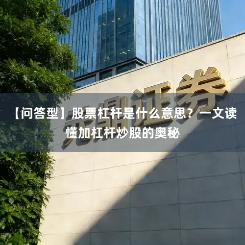 【问答型】股票杠杆是什么意思？一文读懂加杠杆炒股的奥秘
