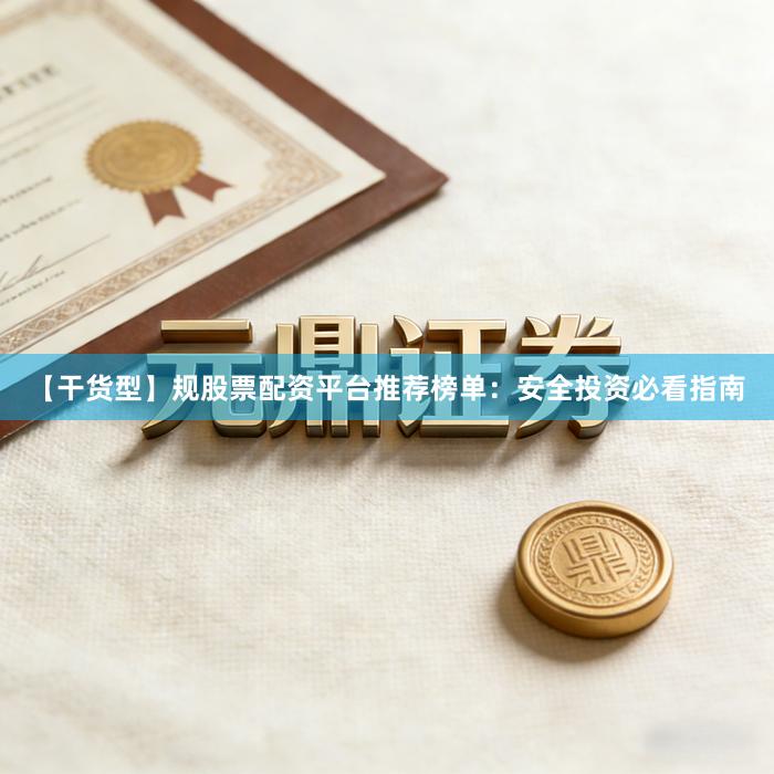 【干货型】规股票配资平台推荐榜单：安全投资必看指南