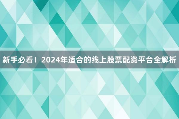 新手必看！2024年适合的线上股票配资平台全解析