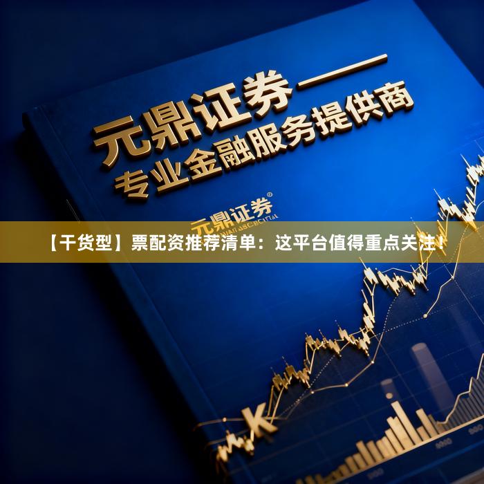 【干货型】票配资推荐清单：这平台值得重点关注！