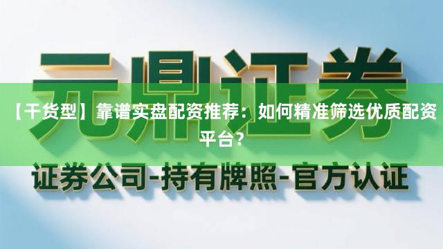 【干货型】靠谱实盘配资推荐：如何精准筛选优质配资平台？