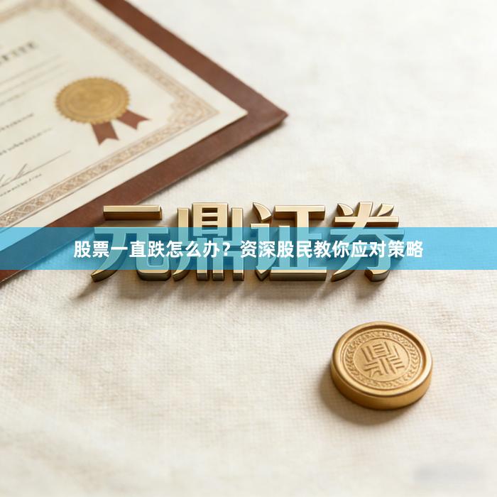 股票一直跌怎么办？资深股民教你应对策略