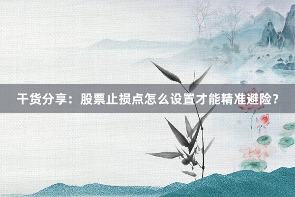 干货分享：股票止损点怎么设置才能精准避险？