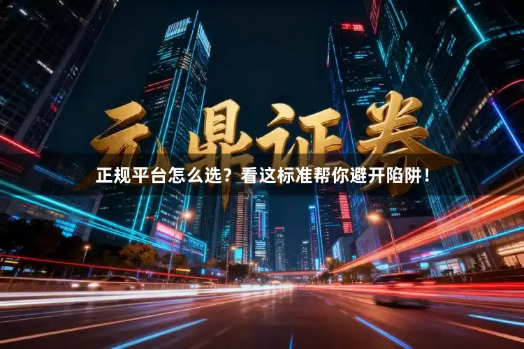 正规平台怎么选？看这标准帮你避开陷阱！