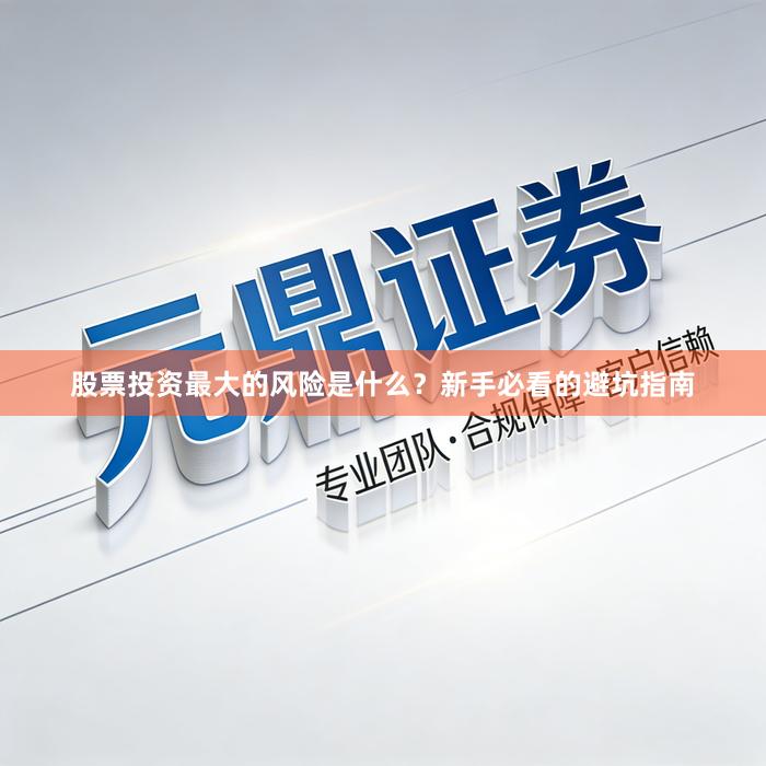 股票投资最大的风险是什么？新手必看的避坑指南