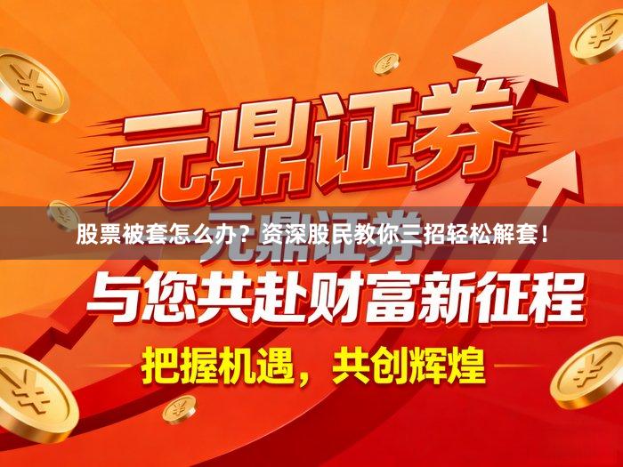 股票被套怎么办？资深股民教你三招轻松解套！