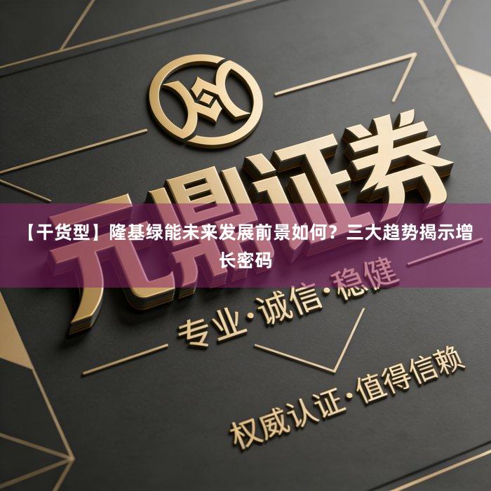 【干货型】隆基绿能未来发展前景如何？三大趋势揭示增长密码