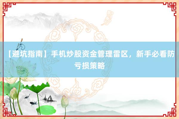 【避坑指南】手机炒股资金管理雷区，新手必看防亏损策略
