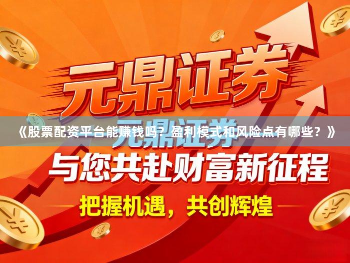 《股票配资平台能赚钱吗？盈利模式和风险点有哪些？》