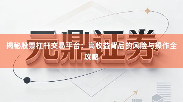 揭秘股票杠杆交易平台：高收益背后的风险与操作全攻略