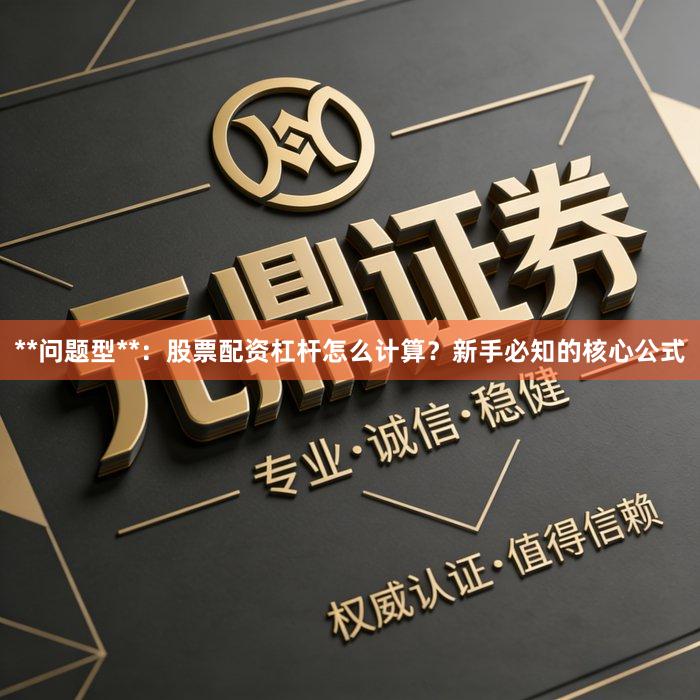 **问题型**：股票配资杠杆怎么计算？新手必知的核心公式