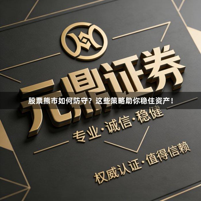 股票熊市如何防守？这些策略助你稳住资产！