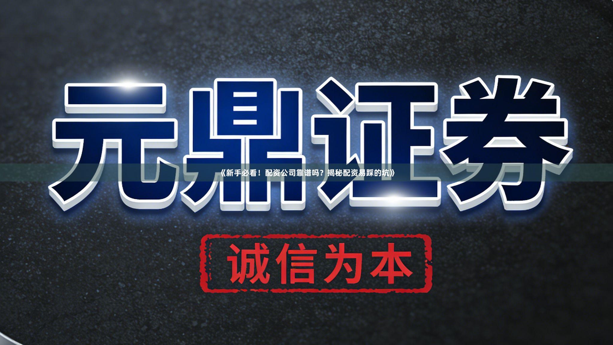 《新手必看！配资公司靠谱吗？揭秘配资易踩的坑》
