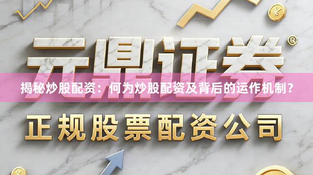 揭秘炒股配资：何为炒股配资及背后的运作机制？