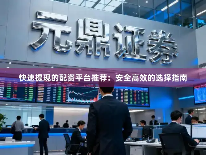 快速提现的配资平台推荐：安全高效的选择指南