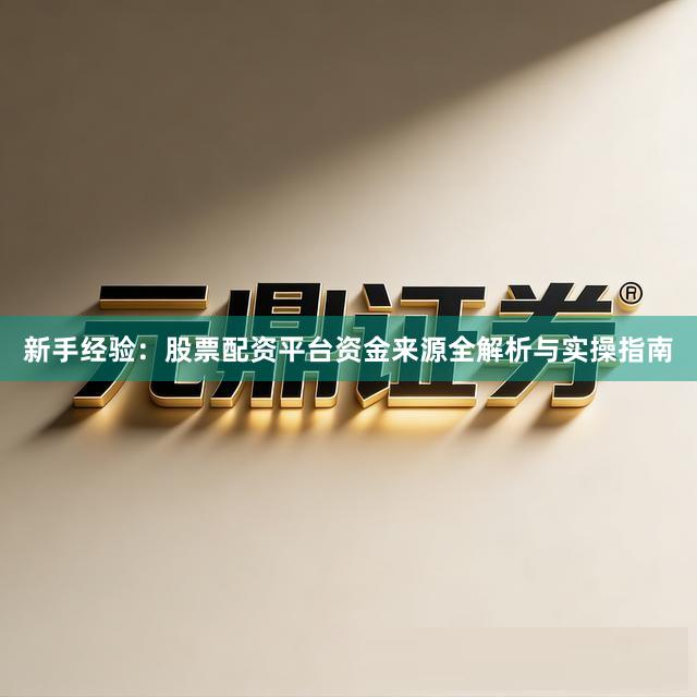 新手经验：股票配资平台资金来源全解析与实操指南
