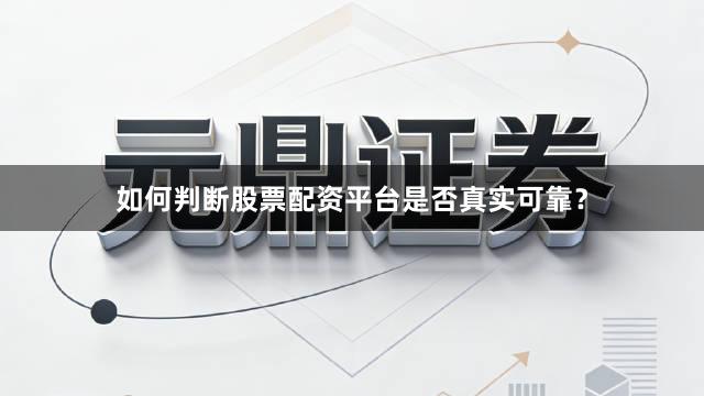 如何判断股票配资平台是否真实可靠？
