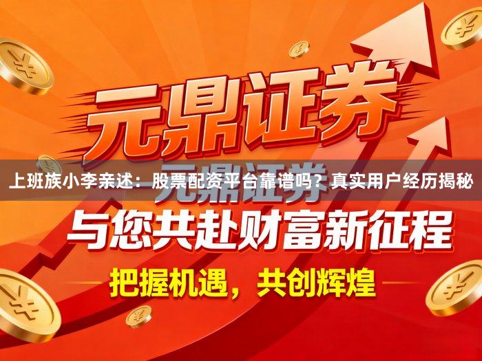 上班族小李亲述：股票配资平台靠谱吗？真实用户经历揭秘