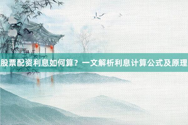 股票配资利息如何算？一文解析利息计算公式及原理