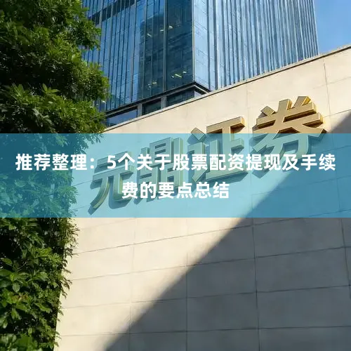 推荐整理：5个关于股票配资提现及手续费的要点总结