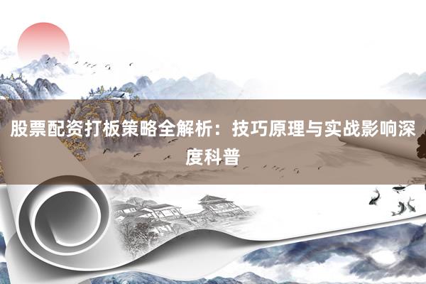 股票配资打板策略全解析：技巧原理与实战影响深度科普