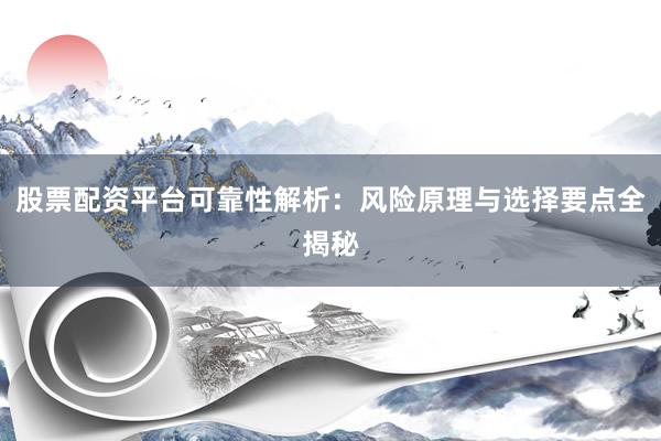 股票配资平台可靠性解析：风险原理与选择要点全揭秘