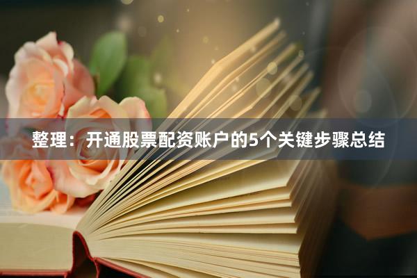 整理：开通股票配资账户的5个关键步骤总结