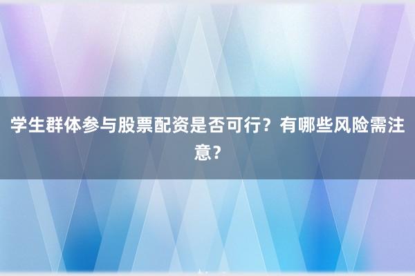 学生群体参与股票配资是否可行？有哪些风险需注意？